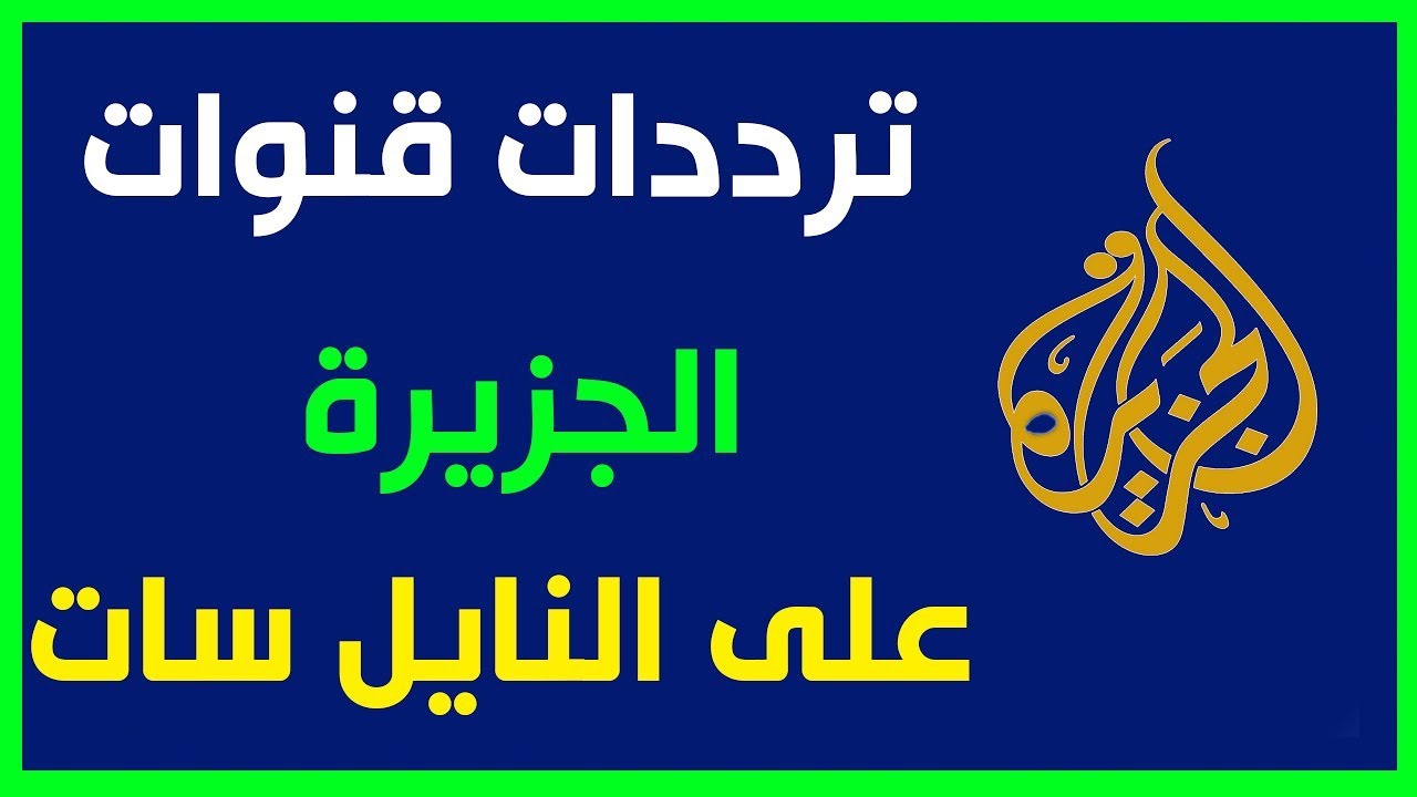 ثبت تردد قناة الجزيرة علي النايل سات والعرب سات واعرف أخر الأخبار 1 تردد قناة الجزيرة